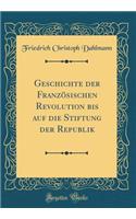 Geschichte der Französischen Revolution bis auf die Stiftung der Republik (Classic Reprint)