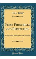 First Principles and Perfection: Or the Birth and Growth of a Christian (Classic Reprint)