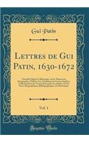Lettres de Gui Patin, 1630-1672, Vol. 1: Nouvelle Édition Collationnée sur les Manuscrits Autographes, Publiée Avec l'Addition des Lettres Inédites, la Restauration des Textes Retranchés ou Altérés, Et des Notes Biographiques, Bibliographiques, Et
