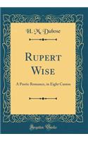 Rupert Wise: A Poetic Romance, in Eight Cantos (Classic Reprint)