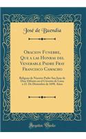 Oracion Funebre, Que a las Honras del Venerable Padre Fray Francisco Camacho: Religoso de Nuestro Padre San Juan de Dios Difunto en el Cóvento de Lima a 23. De Diziembre de 1698. Años (Classic Reprint)