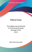 Political Unions: The Creighton Lecture, Delivered In The University Of London, November 8, 1911 (1911)