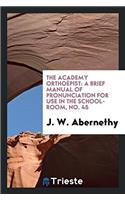 The Academy Orthoï¿½pist: A Brief Manual of Pronunciation for Use in the School-room, No. 45
