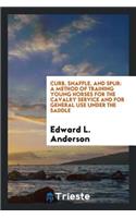Curb, Snaffle, and Spur: A Method of Training Young Horses for the Cavalry Service and for ...