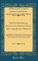 The Environmental Protection Agency's Fiscal Year 1994 Budget Request: Hearing Before the Committee on Environment and Public Works, United States Senate, One Hundred Third Congress, First Session, May 11, 1993 (Classic Reprint): Hearing Before the Committee on Environment and Public Works, United States Senate, One Hundred Third Congress, First Session, May 11, 1993 (Classic