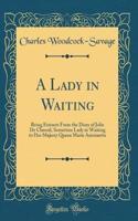 A Lady in Waiting: Being Extracts from the Diary of Julie de Chesnil, Sometime Lady in Waiting to Her Majesty Queen Marie Antoinette (Classic Reprint)