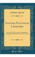 Goethes Politische Lehrjahre: Ein in Ber VIII. Generalversammlung der Goethegesellschaft Gehaltener und Erweiterter (Classic Reprint)
