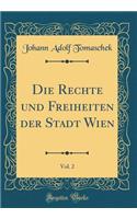 Die Rechte Und Freiheiten Der Stadt Wien, Vol. 2 (Classic Reprint)