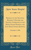 Reports of the Trustees, Resident Officers and Visiting Committee of the Maine Insane Hospital and East Maine Insane Hospital: December 1, 1906 (Classic Reprint)