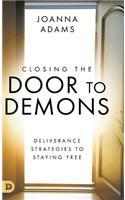 Closing the Door to Demons: Deliverance Strategies to Staying Free