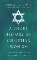 A Short History of Christian Zionism – From the Reformation to the Twenty–First Century: From the Reformation to the Twenty-First Century