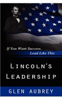 Lincoln's Leadership--If You Want Success, Lead Like This