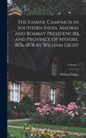 Famine Campaign in Southern India, Madras and Bombay Presidencies and Province of Mysore, 1876-1878 by William Digby; Volume 1