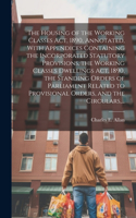 Housing of the Working Classes Act, 1890, Annotated, With Appendices Containing the Incorporated Statutory Provisions, the Working Classes Dwellings Act, 1890, the Standing Orders of Parliament Related to Provisional Orders, and the Circulars, ...