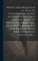 Notice Historique Sur La Ville De Coulommiers...depuis Sa Fondation Jusqu'à Ce Jour, Suivie Du Procès Du Nommé Abel De La Rue Condamné À Être Pendu Et Brûlé Pour Avoir Noué Léguillette......