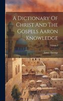 Dictionary Of Christ And The Gospels Aaron Knowledge; Volume I