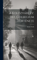 Kolozvári Ev. Ref. Collegium Története