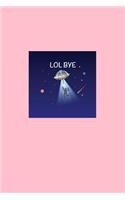 Lol Bye: Lined Journal - Lol Bye Alien Blue Cool Fun-ny UFO Galaxy Space Gift - Pink Ruled Diary, Prayer, Gratitude, Writing, Travel, Notebook For Men Women 