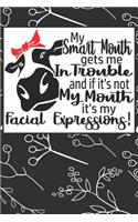 My Smart Mouth Gets Me in Trouble and if it's Not My Mouth it's My Facial Expressions: Funny Gag Gifts for Mom, Sister, Friend - Notebook & Journal for Birthday Party, Holiday and More