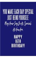 You Make Each Day Special Just Being Yourself. May Your Day Be As Special As You Are. Happy 16th Birthday!