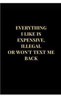 Everything I Like Is Expensive, Illegal or Won't Text Me Back: Funny Sarcasm Lined Notebook Journal