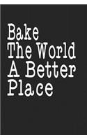 Bake The World A Better Place: Journal for Bakers