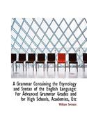 A Grammar Containing the Etymology and Syntax of the English Language: For Advanced Grammar Grades a: For Advanced Grammar Grades a