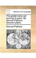The Golden Lamp Yet Burning! a Poem. by Samuel Pattison. Second Edition.: (English)