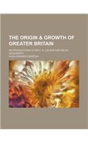 The Origin & Growth of Greater Britain; An Introduction to Sir C. P. Lucas's Historical Geography