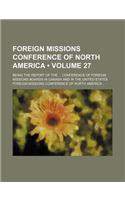 Foreign Missions Conference of North America (Volume 27); Being the Report of the Conference of Foreign Missions Boards in Canada and in the United States