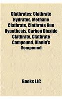 Clathrates: Clathrate Hydrates, Methane Clathrate, Clathrate Gun Hypothesis, Carbon Dioxide Clathrate, Clathrate Compound, Dianin's Compound(English)