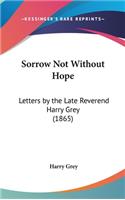 Sorrow Not Without Hope: Letters by the Late Reverend Harry Grey (1865)