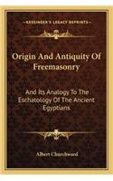 Origin and Antiquity of Freemasonry: And Its Analogy To The Eschatology Of The Ancient Egyptians