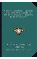 A Brief Shakespearian Glossary Grammar, And Booklet Of Other Information Necessary To Students (1913): (English)