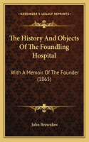 The History And Objects Of The Foundling Hospital: With A Memoir Of The Founder (1865)(English)