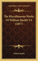 The Miscellaneous Works Of William Hazlitt V4 (1857): (English)