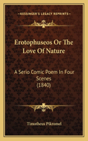 Erotophuseos Or The Love Of Nature: A Serio Comic Poem In Four Scenes (1840)