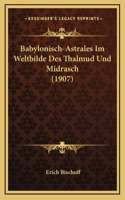 Babylonisch-Astrales Im Weltbilde Des Thalmud Und Midrasch (1907): (German)