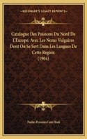 Catalogue Des Poissons Du Nord de L'Europe, Avec Les Noms Vulgaires Dont on Se Sert Dans Les Langues de Cette Region (1904)