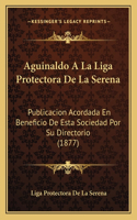 Aguinaldo A La Liga Protectora De La Serena: Publicacion Acordada En Beneficio De Esta Sociedad Por Su Directorio (1877)