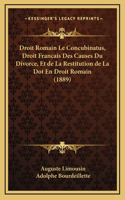 Droit Romain Le Concubinatus, Droit Francais Des Causes Du Divorce, Et de La Restitution de La Dot En Droit Romain (1889)