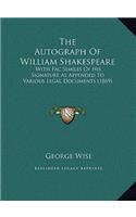 The Autograph Of William Shakespeare: With Fac Similes Of His Signature As Appended To Various Legal Documents (1869)