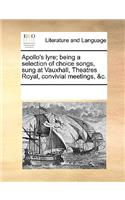 Apollo's Lyre; Being a Selection of Choice Songs, Sung at Vauxhall, Theatres Royal, Convivial Meetings, &C.