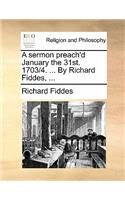 A Sermon Preach'd January the 31st. 1703/4. ... by Richard Fiddes, ...