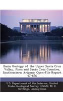 Basin Geology of the Upper Santa Cruz Valley, Pima and Santa Cruz Counties, Southeastern Arizona