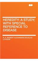 Heredity: A Study; With Special Reference to Disease