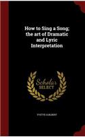 How to Sing a Song; the art of Dramatic and Lyric Interpretation
