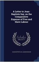 A Letter to Jean-Baptiste Say, on the Comparative Expense of Free and Slave Labour