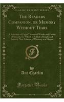 The Readers Companion, or Memory Without Tears: A Selection of Eight Thousand Words and Forms of Speech; To Which Is Added a Simple and Entirely New Scheme of Memory at a Glance (Classic Reprint)