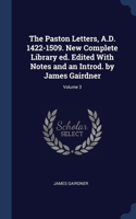 Paston Letters, A.D. 1422-1509. New Complete Library ed. Edited With Notes and an Introd. by James Gairdner; Volume 3